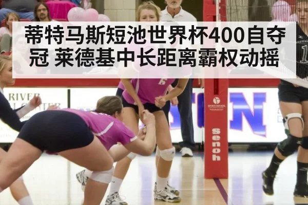 蒂特马斯短池世界杯400自夺冠 莱德基中长距离霸权动摇