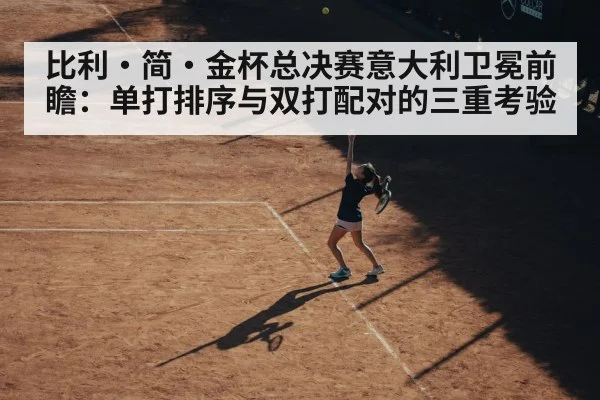 比利·简·金杯总决赛意大利卫冕前瞻：单打排序与双打配对的三重考验